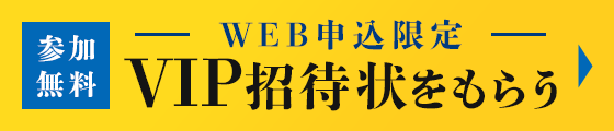 参加無料 WEB申込限定 VIP招待状をもらう