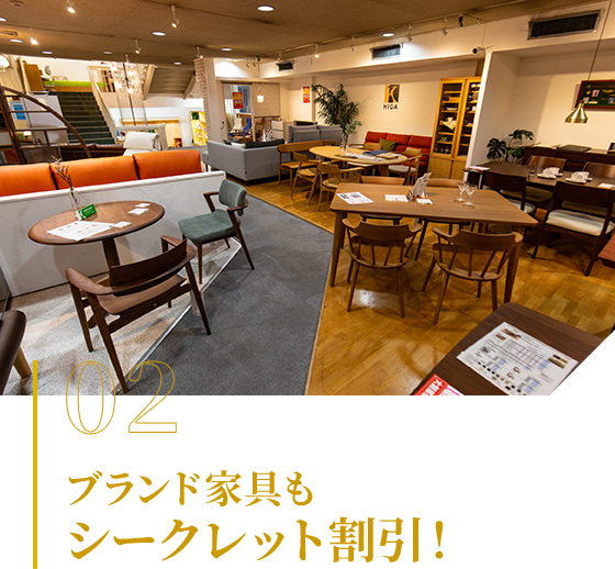 02 ブランド家具もシークレット割引！