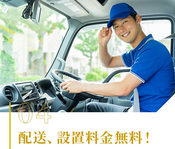 04 配送、設置料金無料！