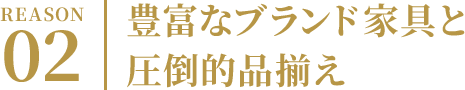 REASON02 豊富なブランド家具と圧倒的品揃え