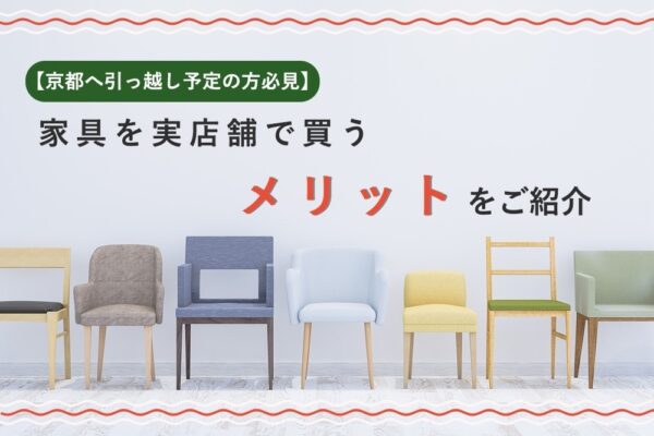 【京都へ引っ越し予定の方必見】家具を実店舗で買うメリットをご紹介