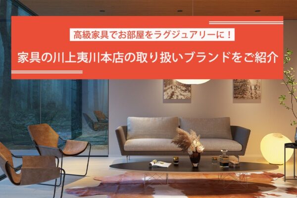 高級家具でお部屋をラグジュアリーに！家具の川上夷川本店の取り扱いブランドをご紹介