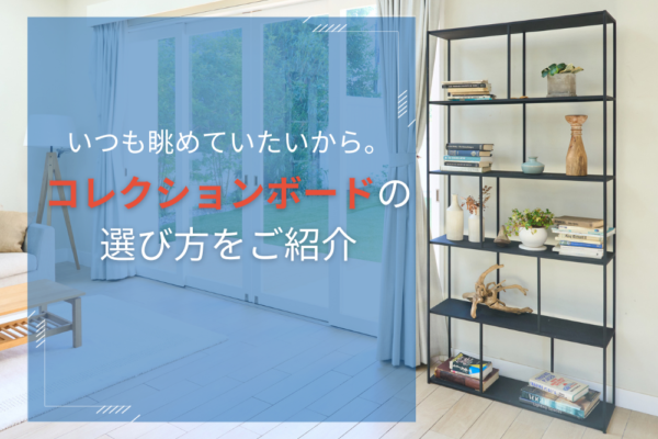 いつも眺めていたいから。コレクションボードの選び方をご紹介