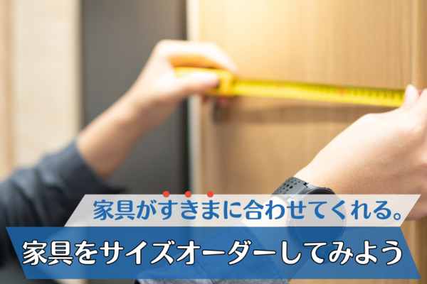 家具がすきまに合わせてくれる。家具をサイズオーダーしてみよう