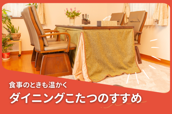食事のときも温かく。ダイニングこたつのすすめ
