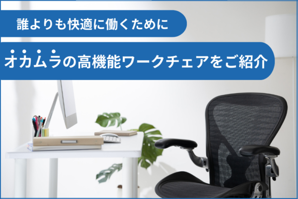 誰よりも快適に働くために。オカムラの高機能ワークチェアをご紹介