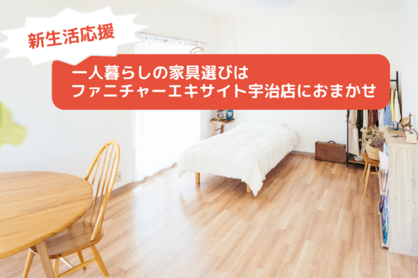 【新生活応援】一人暮らしの家具選びはファニチャーエキサイト宇治店におまかせ