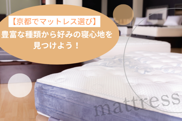 【京都でマットレス選び】豊富な種類から好みの寝心地を見つけよう！