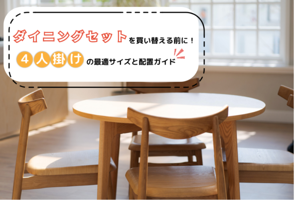 ダイニングセットを買い替える前に！4人掛けの最適サイズと配置ガイド