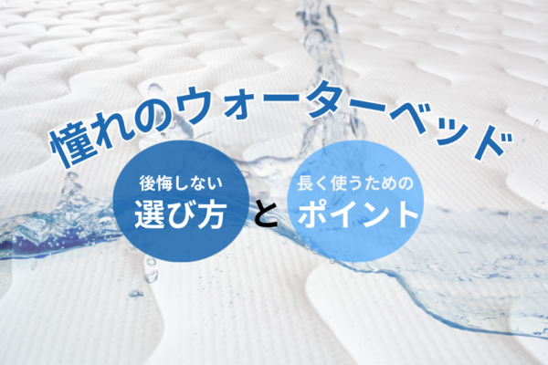 憧れのウォーターベッド、後悔しない選び方と長く使うためのポイント