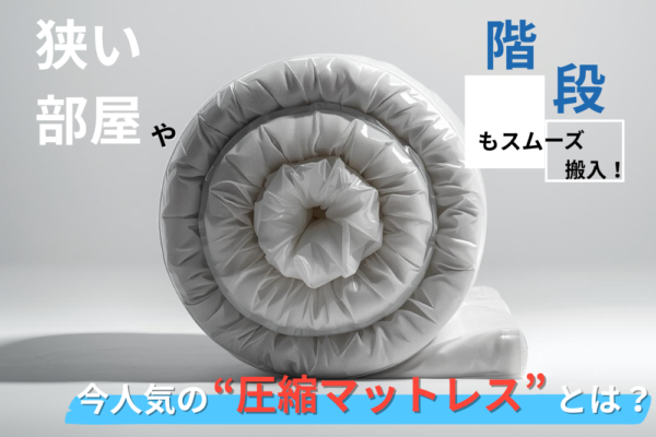 狭い部屋や階段もスムーズ搬入！今人気の“圧縮マットレス”とは？
