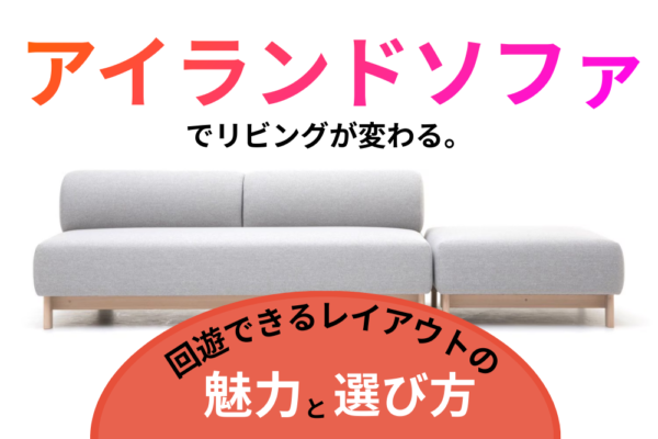 アイランドソファでリビングが変わる。回遊できるレイアウトの魅力と選び方