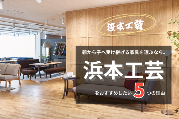 親から子へ受け継げる家具を選ぶなら。浜本工芸をおすすめしたい5つの理由