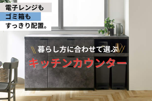 電子レンジもゴミ箱もすっきり配置。暮らし方に合わせて選ぶキッチンカウンター