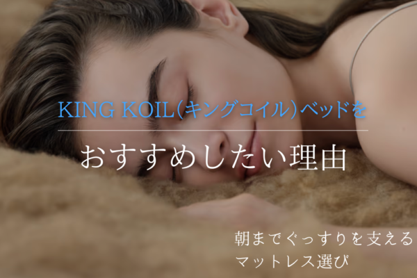 朝までぐっすりを支えるマットレス選び｜KING KOIL（キングコイル）ベッドをおすすめしたい理由