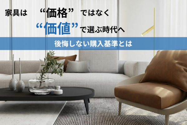 家具は“価格”ではなく“価値”で選ぶ時代へ|後悔しない購入基準とは