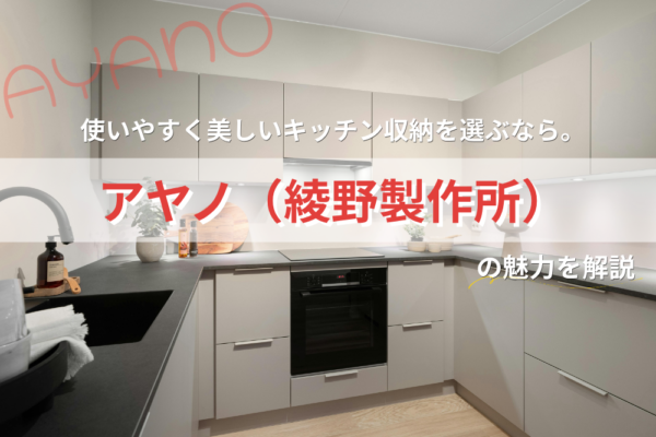 使いやすく美しいキッチン収納を選ぶなら。アヤノ（綾野製作所）の魅力を解説