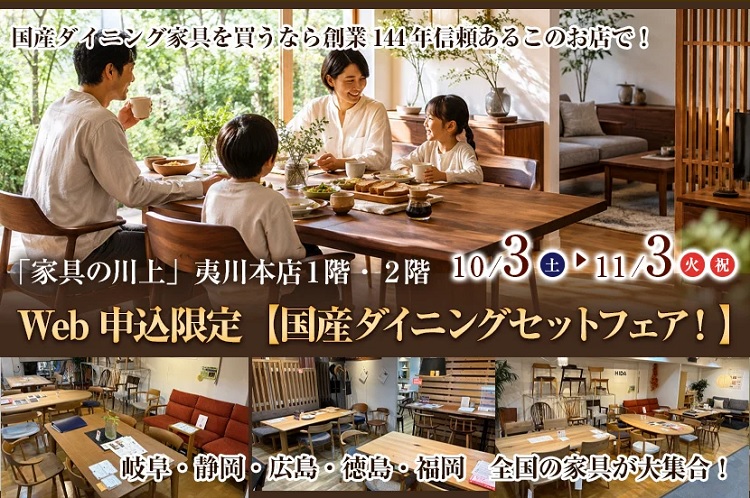 「家具の川上」WEB申込限定【国産家具ダイニングセットフェア！】（2026年10月3日(土)～11月3日(火祝)＊火曜日店休＊祝日は除く）